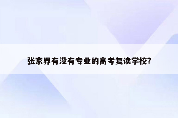 张家界有没有专业的高考复读学校?