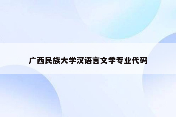 广西民族大学汉语言文学专业代码