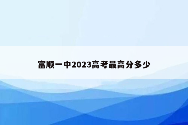 富顺一中2023高考最高分多少