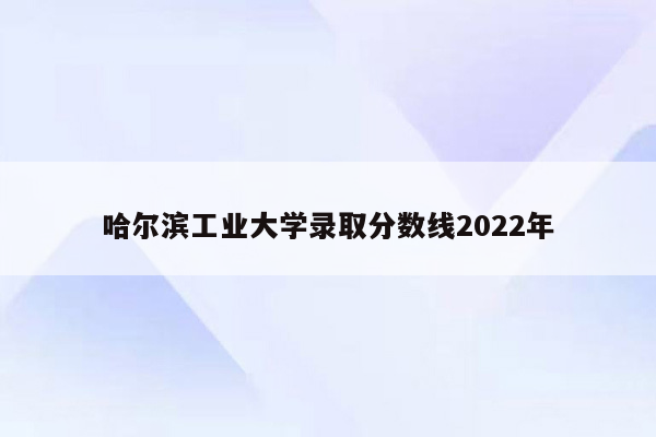 哈尔滨工业大学录取分数线2022年