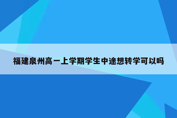 福建泉州高一上学期学生中途想转学可以吗