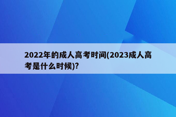 2022年的成人高考时间(2023成人高考是什么时候)?