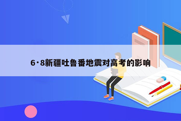 6·8新疆吐鲁番地震对高考的影响