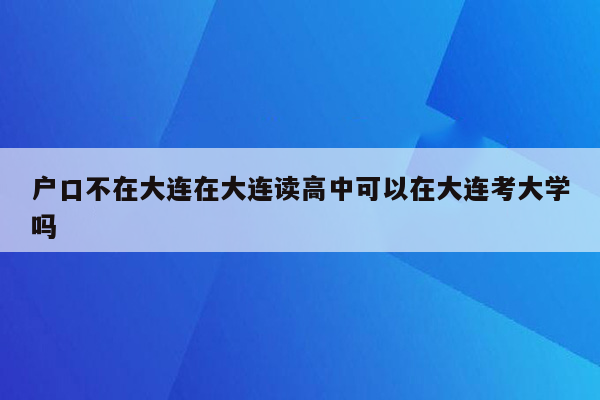 户口不在大连在大连读高中可以在大连考大学吗