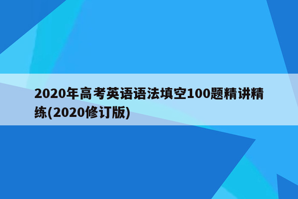 2020年高考英语语法填空100题精讲精练(2020修订版)