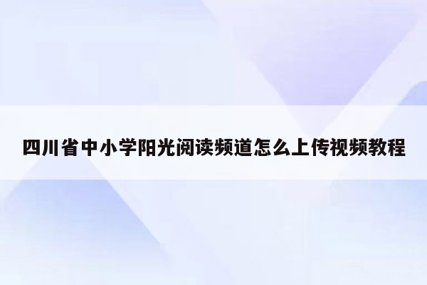 四川省中小学阳光阅读频道怎么上传视频教程