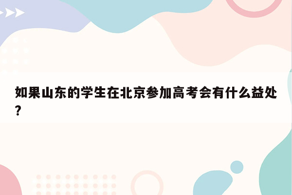 如果山东的学生在北京参加高考会有什么益处?