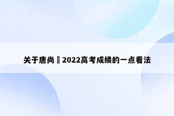 关于唐尚珺2022高考成绩的一点看法