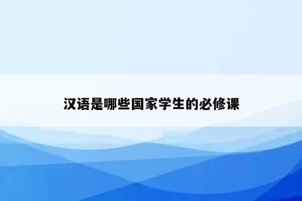 汉语是哪些国家学生的必修课