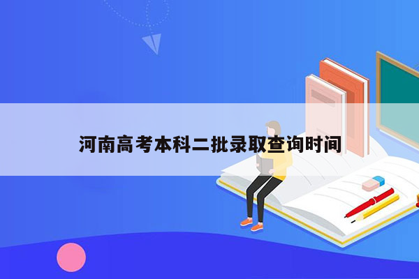 河南高考本科二批录取查询时间