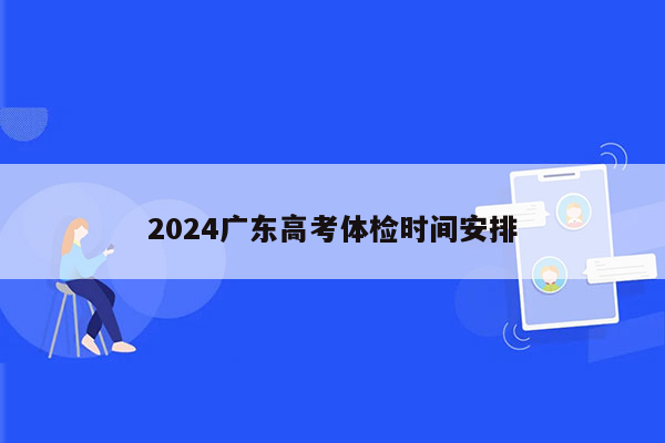 2024广东高考体检时间安排