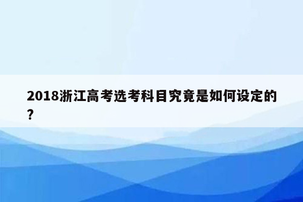 2018浙江高考选考科目究竟是如何设定的?