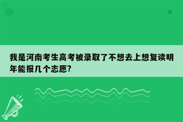 我是河南考生高考被录取了不想去上想复读明年能报几个志愿?