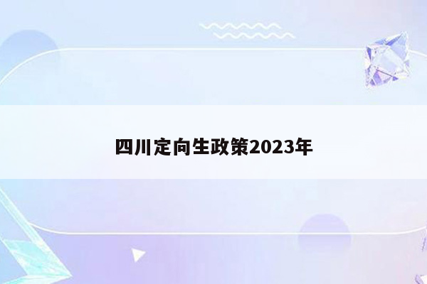 四川定向生政策2023年