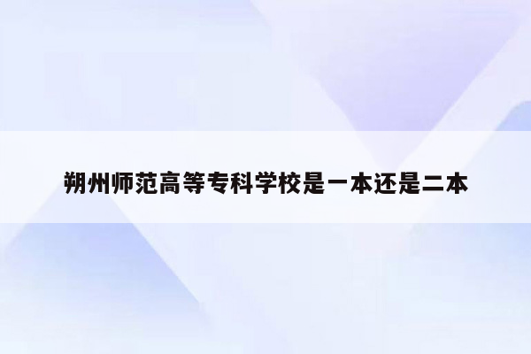 朔州师范高等专科学校是一本还是二本