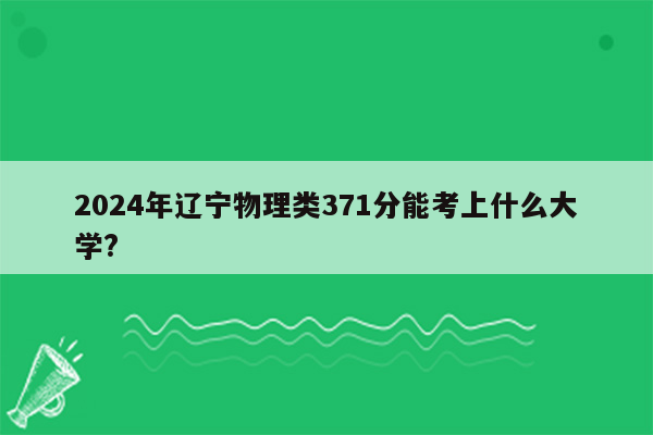 2024年辽宁物理类371分能考上什么大学?