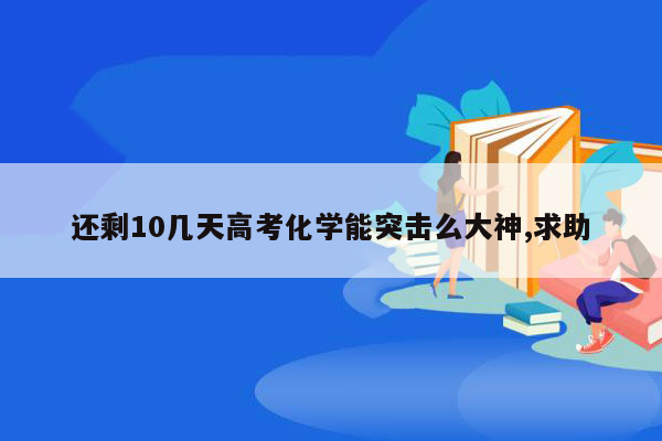 还剩10几天高考化学能突击么大神,求助