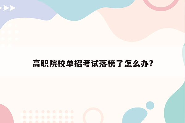 高职院校单招考试落榜了怎么办?