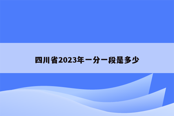 四川省2023年一分一段是多少