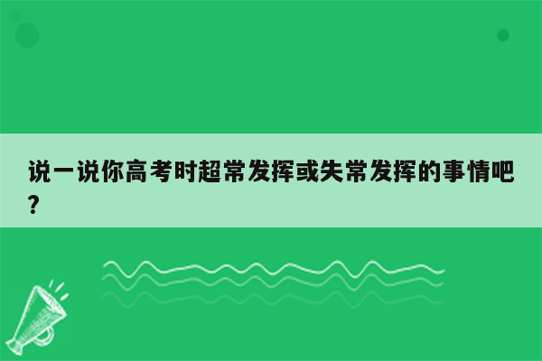 说一说你高考时超常发挥或失常发挥的事情吧?