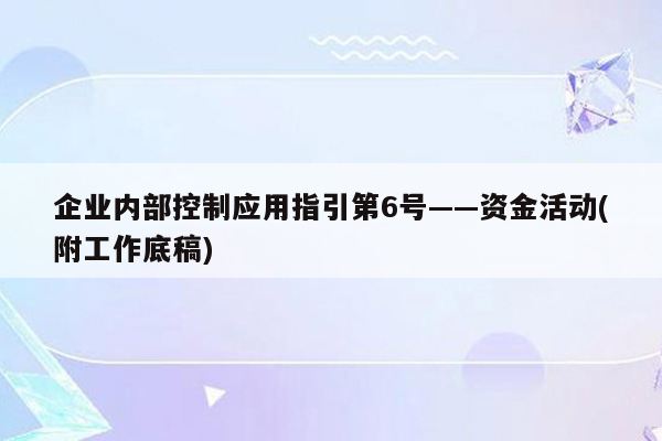 企业内部控制应用指引第6号——资金活动(附工作底稿)