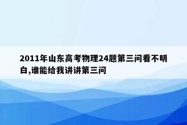 2011年山东高考物理24题第三问看不明白,谁能给我讲讲第三问