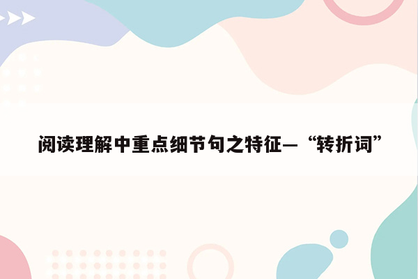 阅读理解中重点细节句之特征—“转折词”