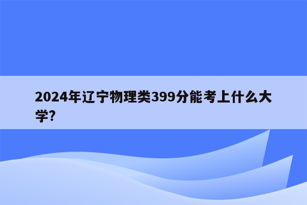 2024年辽宁物理类399分能考上什么大学?