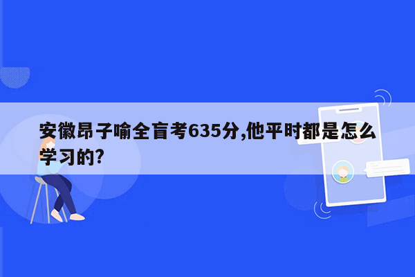 安徽昂子喻全盲考635分,他平时都是怎么学习的?