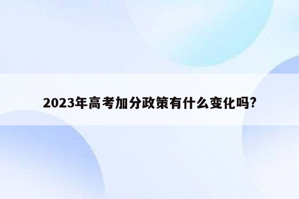 2023年高考加分政策有什么变化吗?