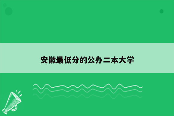 安徽最低分的公办二本大学