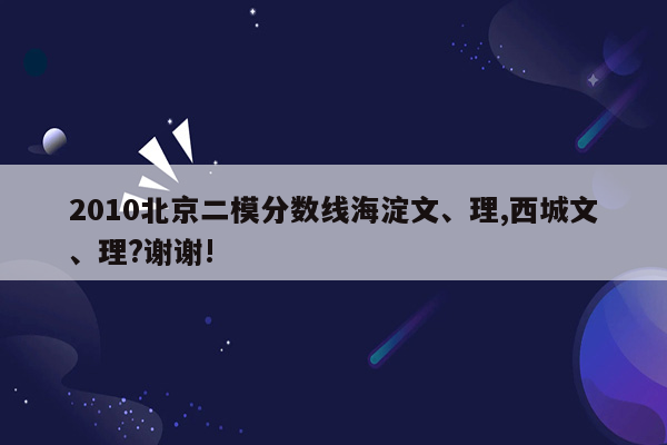 2010北京二模分数线海淀文、理,西城文、理?谢谢!