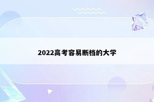 2022高考容易断档的大学