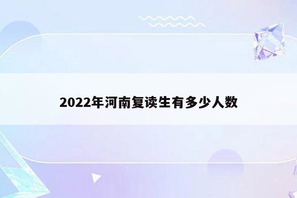 2022年河南复读生有多少人数