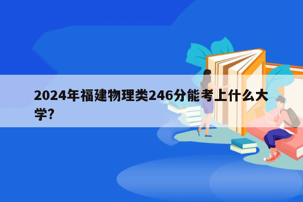 2024年福建物理类246分能考上什么大学?