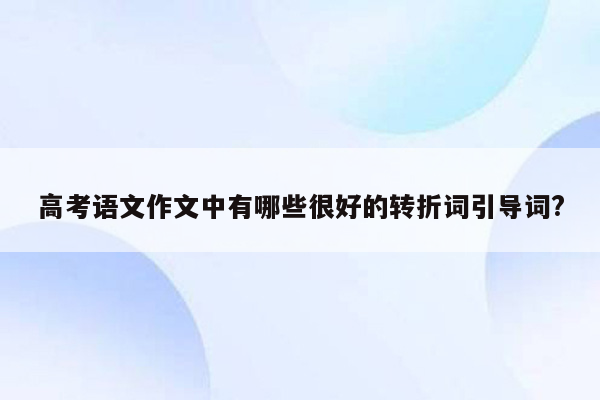 高考语文作文中有哪些很好的转折词引导词?