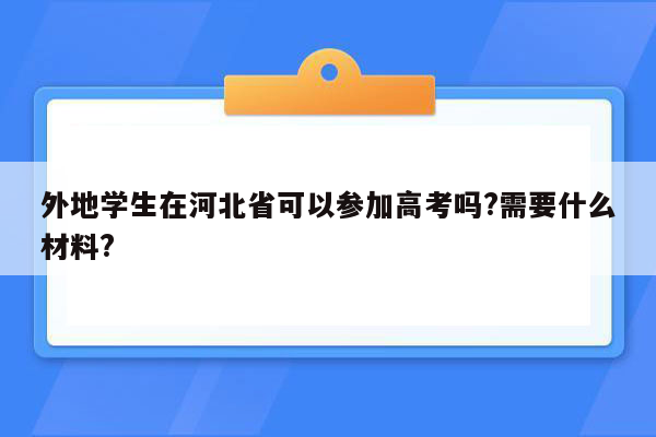 外地学生在河北省可以参加高考吗?需要什么材料?