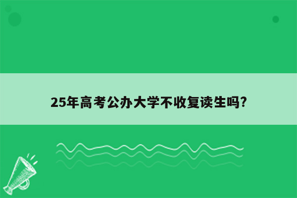 25年高考公办大学不收复读生吗?