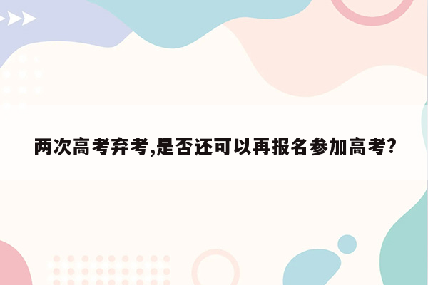 两次高考弃考,是否还可以再报名参加高考?