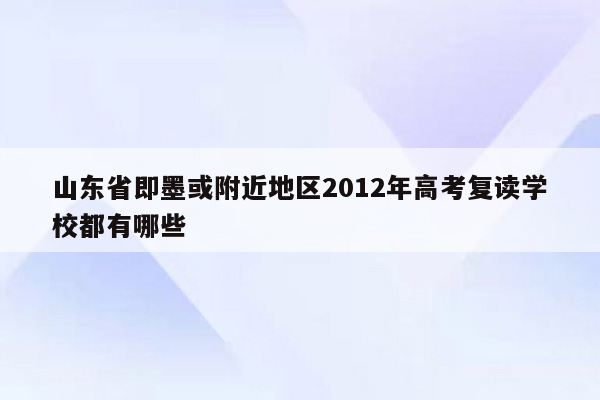 山东省即墨或附近地区2012年高考复读学校都有哪些