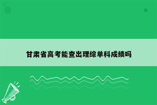 甘肃省高考能查出理综单科成绩吗