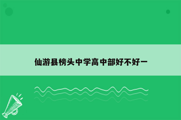 仙游县榜头中学高中部好不好一