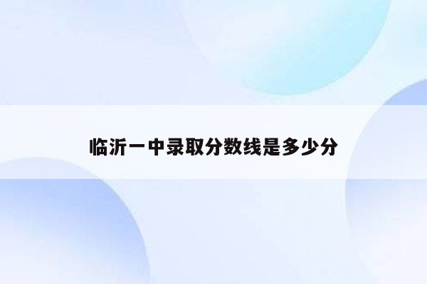 临沂一中录取分数线是多少分