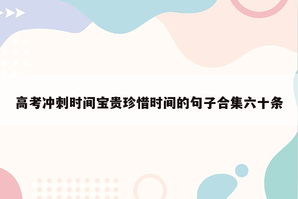 高考冲刺时间宝贵珍惜时间的句子合集六十条