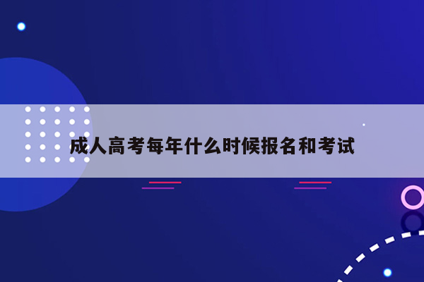 成人高考每年什么时候报名和考试