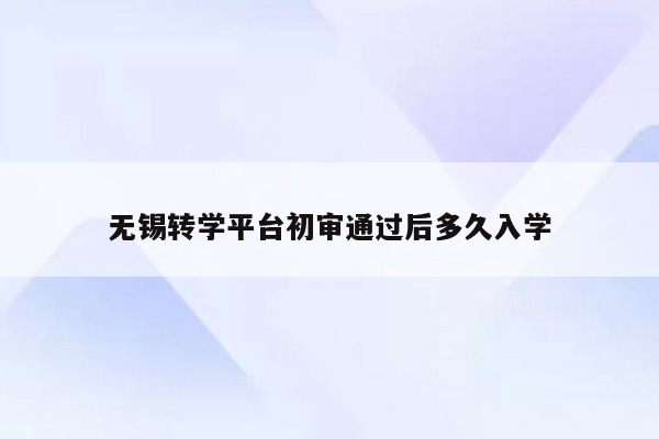 无锡转学平台初审通过后多久入学