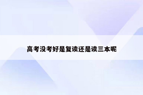 高考没考好是复读还是读三本呢