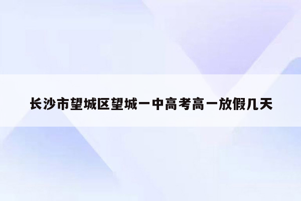 长沙市望城区望城一中高考高一放假几天