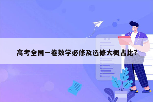 高考全国一卷数学必修及选修大概占比?