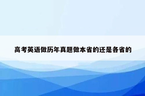 高考英语做历年真题做本省的还是各省的